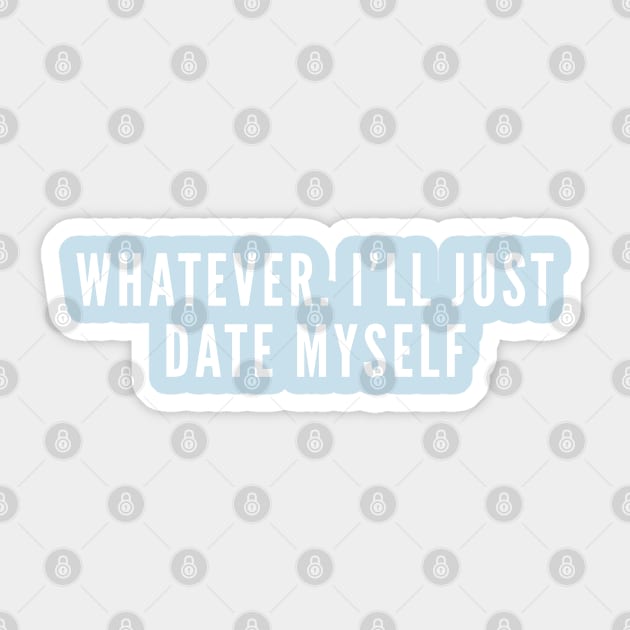 Whatever, I'll Just Date Myself - Funny Dating Life Joke - Single Life Humor - Cute Statement Sticker by sillyslogans